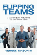 Flipping Teams: A Leader's Guide to Building Top Performing Teams - Paperback