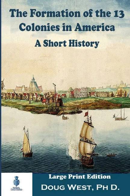 The Formation of the 13 Colonies in America: A Short History: Large Print Edition - Paperback