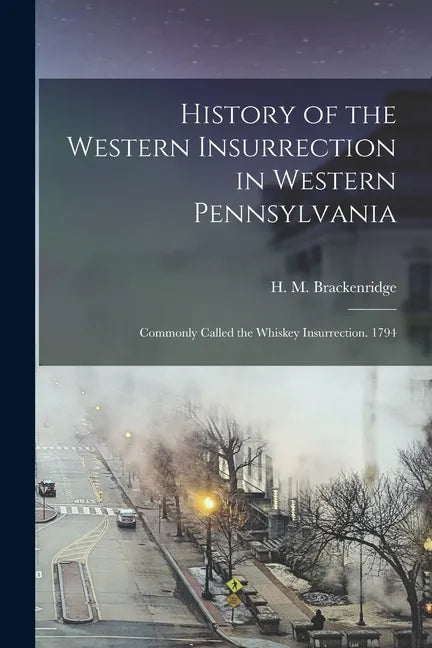 History of the Western Insurrection in Western Pennsylvania [microform]: Commonly Called the Whiskey Insurrection. 1794 - Paperback