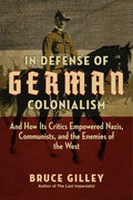 In Defense of German Colonialism: And How Its Critics Empowered Nazis, Communists, and the Enemies of the West - Hardcover