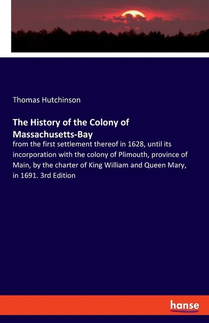 The History of the Colony of Massachusetts-Bay: from the first settlement thereof in 1628, until its incorporation with the colony of Plimouth, provin - Paperback