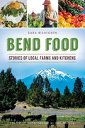 Bend Food: Stories of Local Farms and Kitchens - Paperback