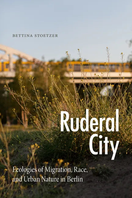 Ruderal City: Ecologies of Migration, Race, and Urban Nature in Berlin - Hardcover