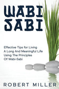 Wabi-Sabi: Effective Tips for Living A Long And Meaningful Life Using The Principles Of Wabi-Sabi - Paperback