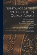 Substance of the Speech of John Quincy Adams: Together With a Part of the Debate in the House of Representatives of the United States, Upon the Bill t - Paperback