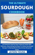 The Ultimate Sourdough Cookbook: An Essential Step By Step Foolproof Guide With Delicious, Nourishing And Easy-To-Follow Sourdough Recipes To Baking W - Paperback