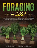 Foraging in 2021: The Ultimate Guide to Foraging and Preparing Edible Wild Plants With Over 50 Plant Based Recipes - Paperback