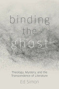 Binding the Ghost: Theology, Mystery, and the Transcendence of Literature - Hardcover