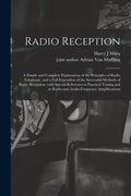 Radio Reception; a Simple and Complete Explanation of the Principles of Radio Telephony, and a Full Exposition of the Successful Methods of Radio Rece - Paperback