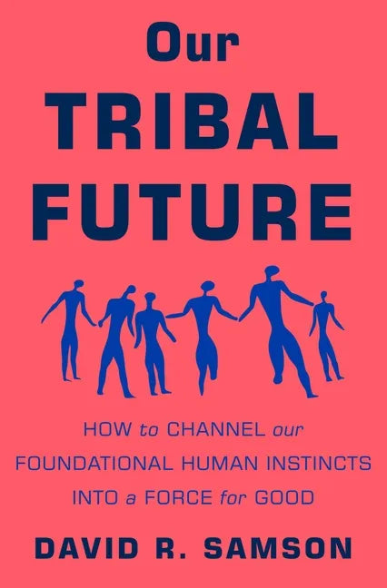 Our Tribal Future: How to Channel Our Foundational Human Instincts Into a Force for Good - Hardcover