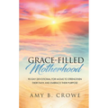 Grace-Filled Motherhood: 90-Day Devotional for Moms to Strengthen Their Faith and Embrace Their Purpose - Paperback
