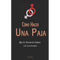 Cómo Hacer Una Paja Que Le Volará La Cabeza (con Ilustraciones) - Paperback