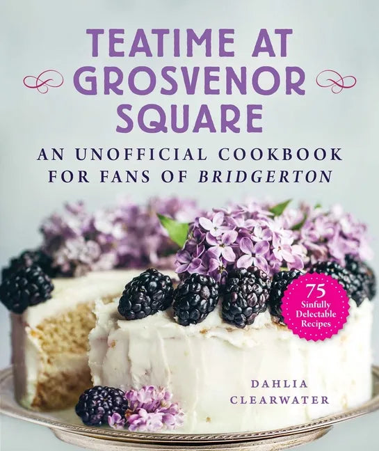 Teatime at Grosvenor Square: An Unofficial Cookbook for Fans of Bridgerton--75 Sinfully Delectable Recipes - Hardcover