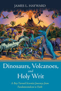 Dinosaurs, Volcanoes, and Holy Writ: A Boy-Turned-Scientist Journeys from Fundamentalism to Faith - Hardcover