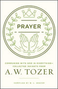 Prayer: Communing with God in Everything--Collected Insights from A. W. Tozer - Paperback