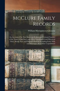McClure Family Records: An Account of the First American Settlers and Colonial Families of the Name of McClure, and Other Genealogical and His - Paperback