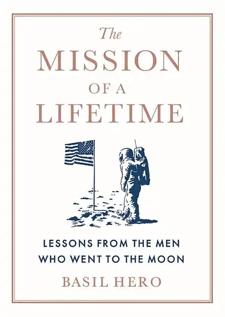 Mission of a Lifetime: Lessons from the Men Who Went to the Moon - Hardcover