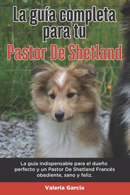 La Guía Completa Para Tu Pastor De Shetland: La guía indispensable para el dueño perfecto y un Pastor De Shetland obediente, sano y feliz. - Paperback