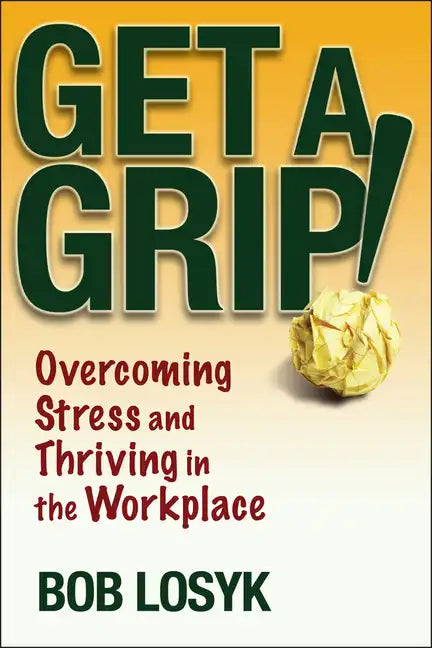 Get a Grip!: Overcoming Stress and Thriving in the Workplace - Paperback