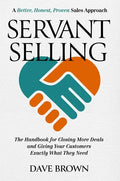 Servant Selling: The Handbook for Closing More Deals and Giving Your Customers Exactly What They Need - Hardcover