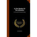 In The Shadow Of The Alhambra: Or, The Last Of The Moorish Kings - Hardcover
