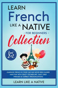 Learn French Like a Native for Beginners Collection - Level 1 & 2: Learning French in Your Car Has Never Been Easier! Have Fun with Crazy Vocabulary, - Paperback