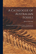 A Catalogue of Australian Fossils: Including Tasmania and the Island of Timor: Stratigraphically and Zoologically Arranged - Paperback