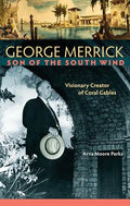 George Merrick, Son of the South Wind: Visionary Creator of Coral Gables - Hardcover