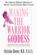 Waking the Warrior Goddess: Dr. Christine Horner's Program to Protect Against & Fight Breast Cancer - Paperback