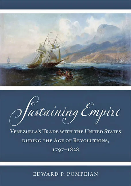 Sustaining Empire: Venezuela's Trade with the United States During the Age of Revolutions, 1797-1828 - Hardcover