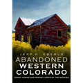 Abandoned Western Colorado: Ghost Towns and Mining Camps of the Rockies - Paperback