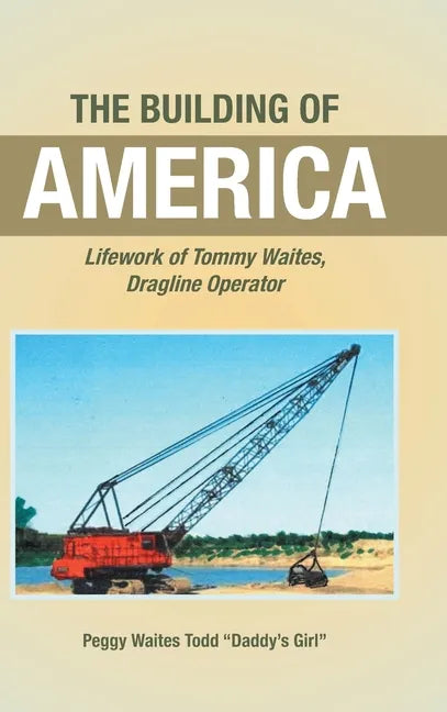 The Building of America: Lifework of Tommy Waites Dragline Operator - Hardcover
