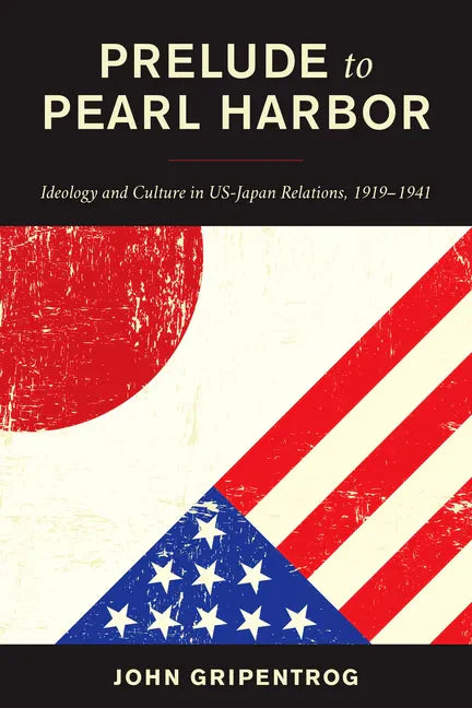 Prelude to Pearl Harbor: Ideology and Culture in US-Japan Relations, 1919-1941 - Paperback