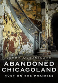 Abandoned Chicagoland: Rust on the Prairies - Paperback