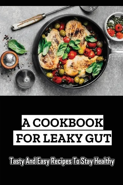A Cookbook For Leaky Gut: Tasty And Easy Recipes To Stay Healthy - Paperback