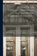 A Treatise on Forming, Improving, and Managing Country Residences: and on the Choice of Situations Appropriate to Every Class of Purchasers. In All Wh - Paperback
