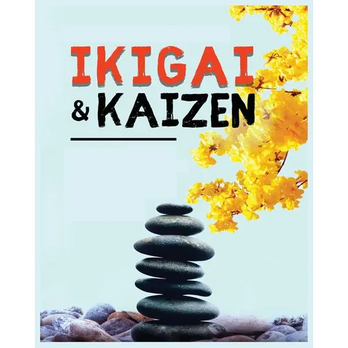 Ikigai, Kaizen and the Path to Lasting Happiness: Unlocking the Japanese Principles for a Meaningful and Satisfying Life - Paperback