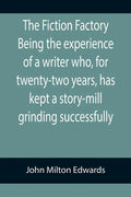 The Fiction Factory Being the experience of a writer who, for twenty-two years, has kept a story-mill grinding successfully ( - Paperback