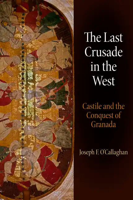 The Last Crusade in the West: Castile and the Conquest of Granada - Hardcover