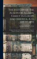 The History of the Alison or Allison Family in Europe and America, A. D. 1135 to 1893 [microform]: Giving an Account of the Family in Scotland, Englan - Hardcover