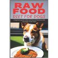 Raw Food Diet for Dogs: A beginners guide to Raw and Natural Nutrition with easy home-made recipes - Paperback
