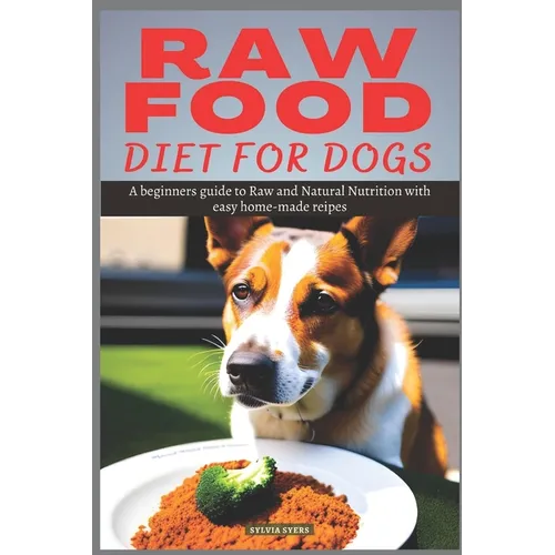 Raw Food Diet for Dogs: A beginners guide to Raw and Natural Nutrition with easy home-made recipes - Paperback