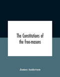 The Constitutions Of The Free-Masons: Containing The History, Charges, Regulations, &C. Of That Most Ancient And Right Worshipful Fraternity: For The - Paperback