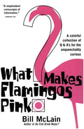 What Makes Flamingos Pink?: A Colorful Collection of Q & A's for the Unquenchably Curious - Paperback