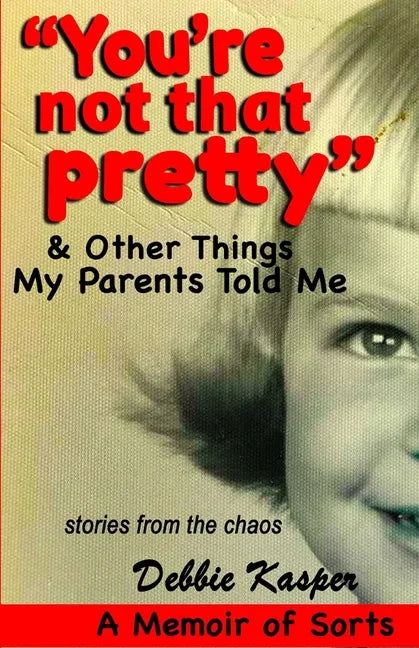 "You're Not That Pretty" & Other Things My Parents Told Me: Stories from the chaos - Paperback