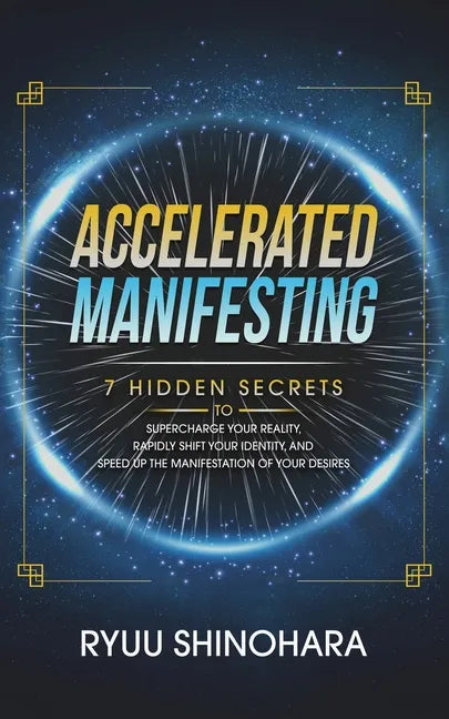 Accelerated Manifesting: 7 Hidden Secrets to Supercharge Your Reality, Rapidly Shift Your Identity, and Speed Up the Manifestation of Your Desires - Paperback