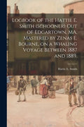 Logbook of the Hattie E. Smith (Schooner) out of Edgartown, MA, Mastered by Zenas E. Bourne, on a Whaling Voyage Between 1887 and 1889. - Paperback