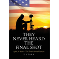 They Never Heard the Final Shot: After 50 Years - The Truth About Vietnam - Hardcover