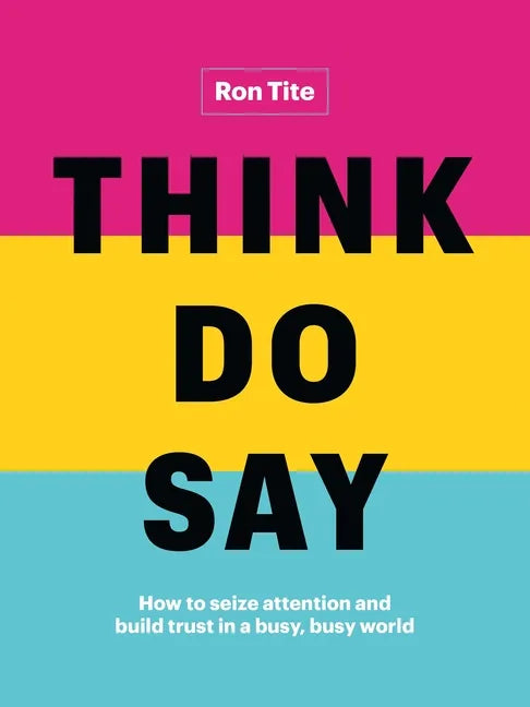 Think. Do. Say.: How to Seize Attention and Build Trust in a Busy, Busy World - Hardcover