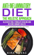 Anti-Inflammatory Diet: The Holistic Approach: Alleviate Pain, Stimulate Healing and Restore Vibrant Health - Hardcover